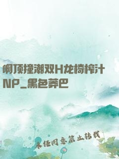 啊顶撞潮双H龙椅榨汁NP