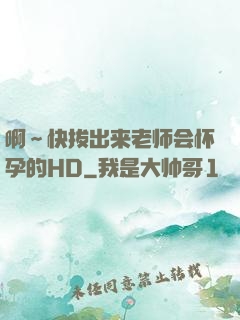 啊～快拔出来老师会怀孕的HD