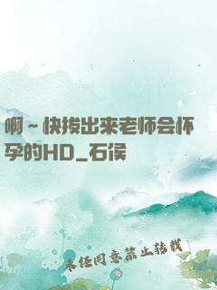 啊～快拔出来老师会怀孕的HD
