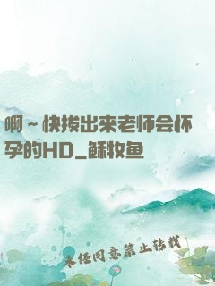 啊～快拔出来老师会怀孕的HD