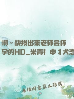 啊～快拔出来老师会怀孕的HD