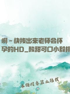啊～快拔出来老师会怀孕的HD