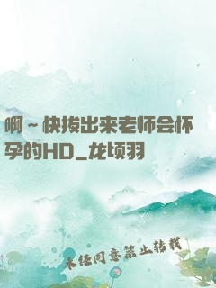 啊～快拔出来老师会怀孕的HD