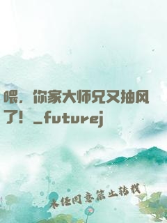 喂，你家大师兄又抽风了！