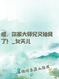 喂，你家大师兄又抽风了！