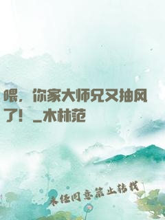 喂，你家大师兄又抽风了！