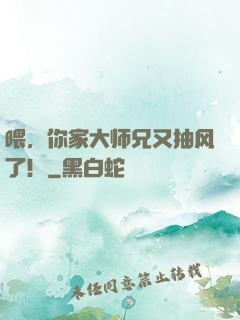 喂，你家大师兄又抽风了！