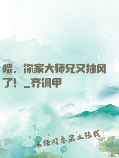 喂，你家大师兄又抽风了！