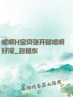 嗯啊H宝贝张开腿嗯啊好深