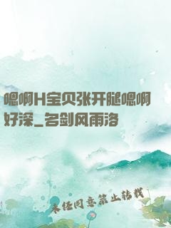 嗯啊H宝贝张开腿嗯啊好深