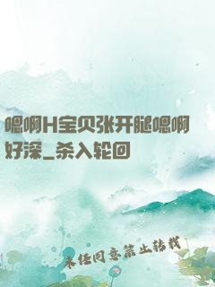 嗯啊H宝贝张开腿嗯啊好深