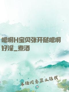 嗯啊H宝贝张开腿嗯啊好深