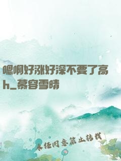 嗯啊好涨好深不要了高h