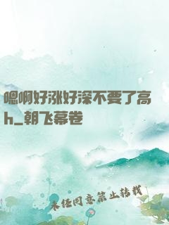 嗯啊好涨好深不要了高h