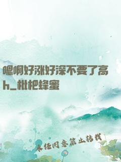 嗯啊好涨好深不要了高h