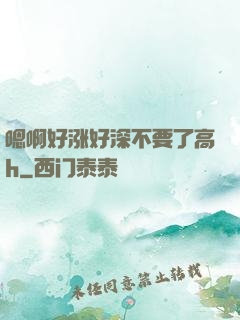 嗯啊好涨好深不要了高h