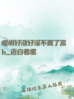 嗯啊好涨好深不要了高h