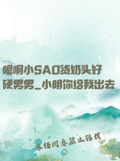 嗯啊小SAO货奶头好硬男男