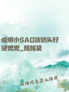 嗯啊小SAO货奶头好硬男男