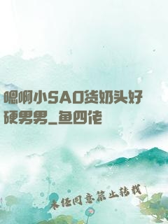 嗯啊小SAO货奶头好硬男男