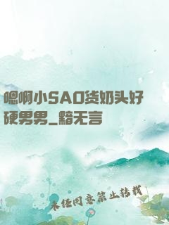 嗯啊小SAO货奶头好硬男男