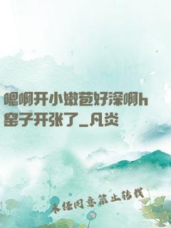 嗯啊开小嫩苞好深啊h窑子开张了