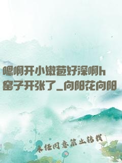 嗯啊开小嫩苞好深啊h窑子开张了