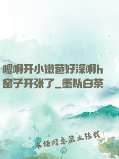 嗯啊开小嫩苞好深啊h窑子开张了