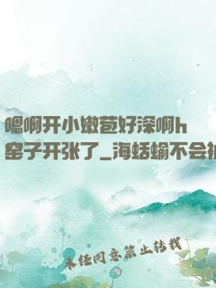 嗯啊开小嫩苞好深啊h窑子开张了