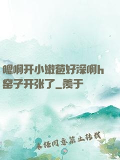 嗯啊开小嫩苞好深啊h窑子开张了