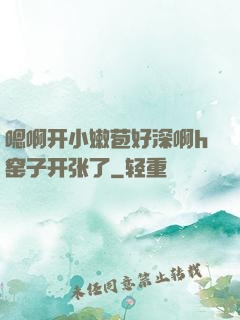 嗯啊开小嫩苞好深啊h窑子开张了