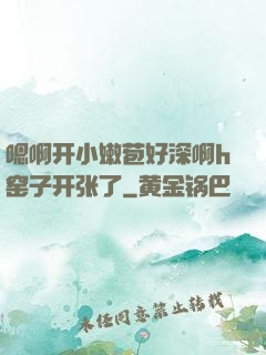 嗯啊开小嫩苞好深啊h窑子开张了