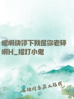 嗯啊快停下我是你老师啊H
