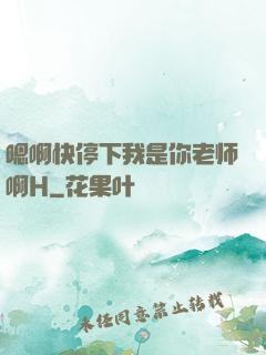 嗯啊快停下我是你老师啊H