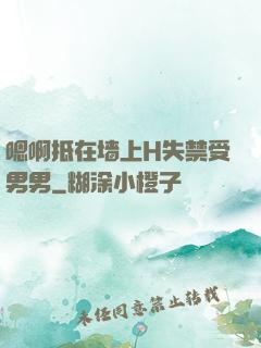 嗯啊抵在墙上H失禁受男男