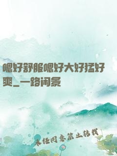 嗯好舒服嗯好大好猛好爽