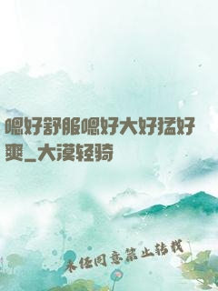 嗯好舒服嗯好大好猛好爽