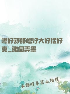 嗯好舒服嗯好大好猛好爽