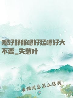 嗯好舒服嗯好猛嗯好大不要