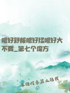 嗯好舒服嗯好猛嗯好大不要
