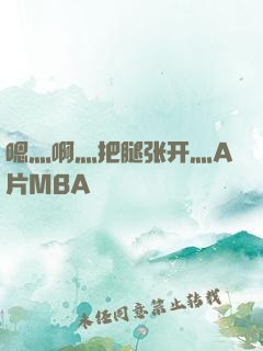 嗯灬啊灬把腿张开灬A片MBA