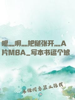 嗯灬啊灬把腿张开灬A片MBA