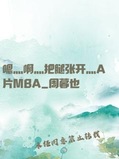 嗯灬啊灬把腿张开灬A片MBA