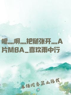嗯灬啊灬把腿张开灬A片MBA