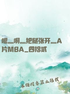 嗯灬啊灬把腿张开灬A片MBA