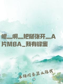 嗯灬啊灬把腿张开灬A片MBA