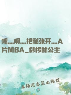 嗯灬啊灬把腿张开灬A片MBA
