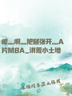 嗯灬啊灬把腿张开灬A片MBA