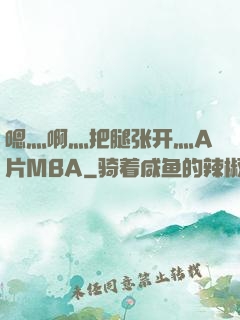 嗯灬啊灬把腿张开灬A片MBA