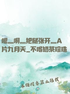 嗯灬啊灬把腿张开灬A片九月天